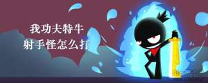 我功夫特牛射手怪怎么打_射手
