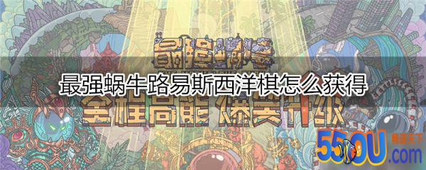 最强蜗牛路易斯西洋棋怎么获得 路易斯西洋棋获得方法