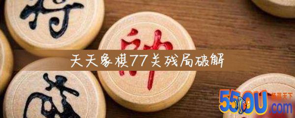 天天象棋77关残局怎么破 77关残局的破解攻略
