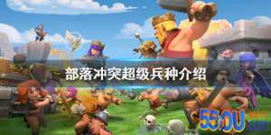 《部落冲突》超级兵种介绍 超级兵种有什么